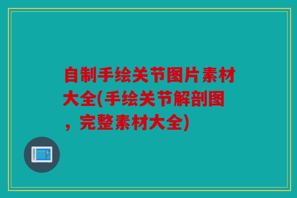 自制手绘关节图片素材大全(手绘关节解剖图，完整素材大全)
