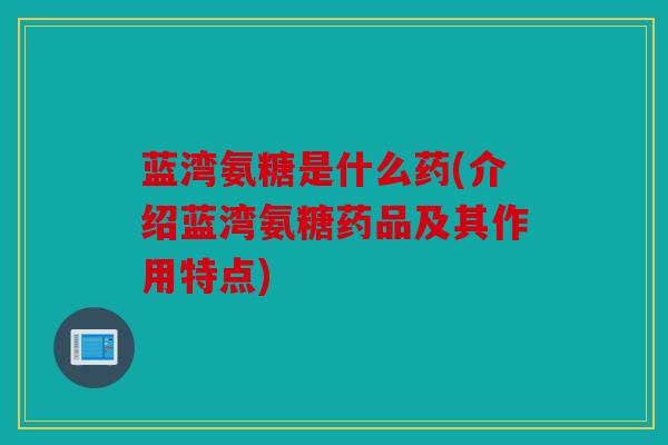 蓝湾氨糖是什么药(介绍蓝湾氨糖药品及其作用特点)