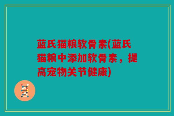 蓝氏猫粮软骨素(蓝氏猫粮中添加软骨素，提高宠物关节健康)
