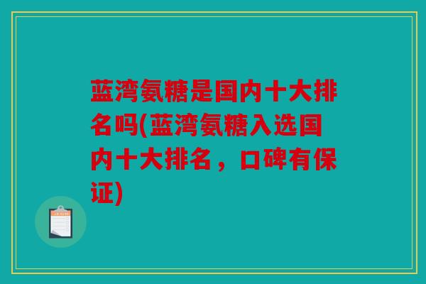 蓝湾氨糖是国内十大排名吗(蓝湾氨糖入选国内十大排名，口碑有保证)