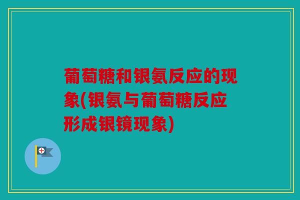 葡萄糖和银氨反应的现象(银氨与葡萄糖反应形成银镜现象)