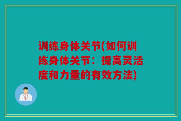 训练身体关节(如何训练身体关节：提高灵活度和力量的有效方法)