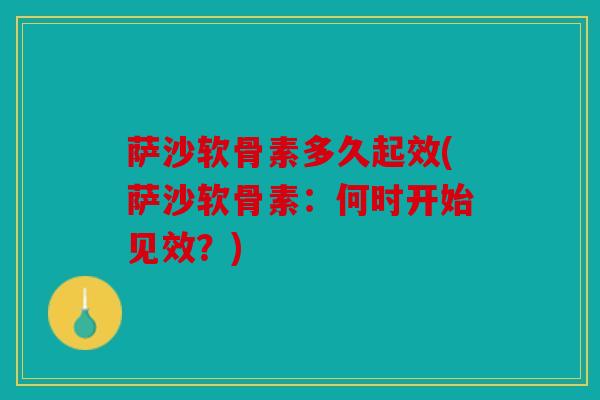 萨沙软骨素多久起效(萨沙软骨素：何时开始见效？)