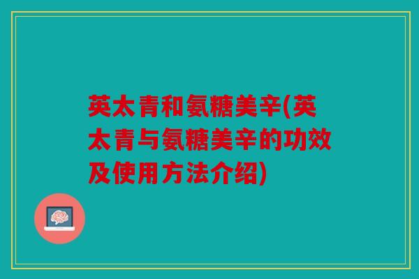 英太青和氨糖美辛(英太青与氨糖美辛的功效及使用方法介绍)