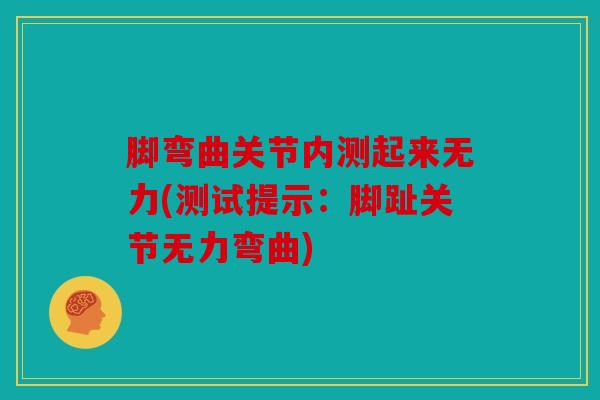 脚弯曲关节内测起来无力(测试提示：脚趾关节无力弯曲)