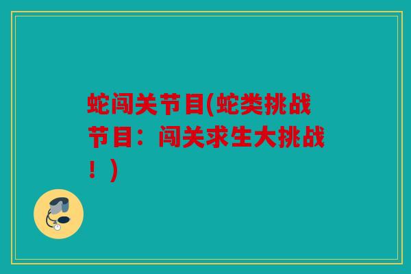 蛇闯关节目(蛇类挑战节目：闯关求生大挑战！)