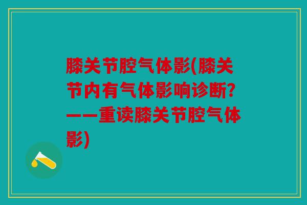 膝关节腔气体影(膝关节内有气体影响诊断？——重读膝关节腔气体影)