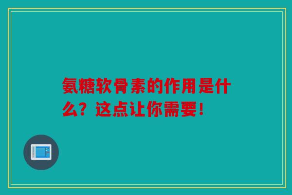 氨糖软骨素的作用是什么？这点让你需要！