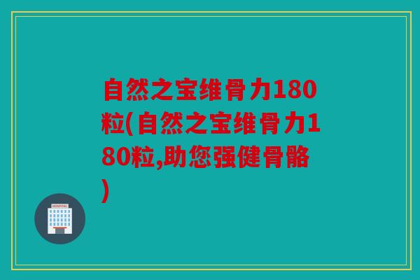 自然之宝维骨力180粒(自然之宝维骨力180粒,助您强健骨骼)