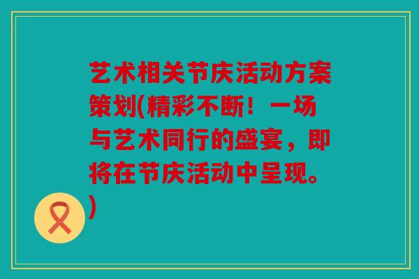 艺术相关节庆活动方案策划(精彩不断！一场与艺术同行的盛宴，即将在节庆活动中呈现。)