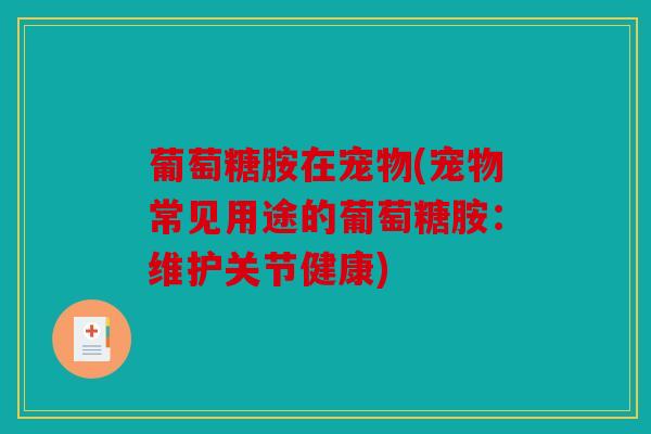葡萄糖胺在宠物(宠物常见用途的葡萄糖胺：维护关节健康)