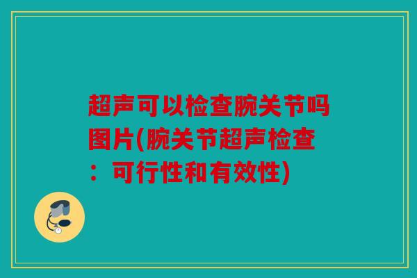 超声可以检查腕关节吗图片(腕关节超声检查：可行性和有效性)