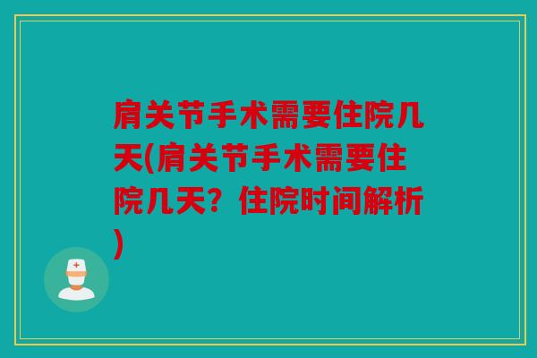 肩关节手术需要住院几天(肩关节手术需要住院几天？住院时间解析)