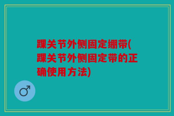 踝关节外侧固定绷带(踝关节外侧固定带的正确使用方法)