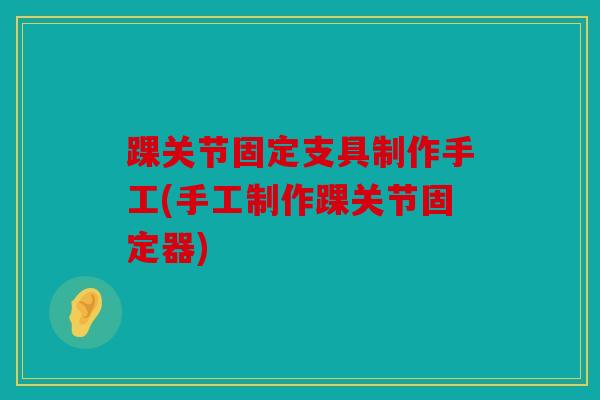 踝关节固定支具制作手工(手工制作踝关节固定器)