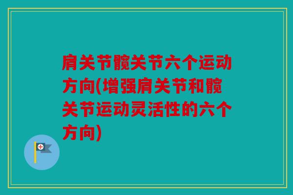 肩关节髋关节六个运动方向(增强肩关节和髋关节运动灵活性的六个方向)