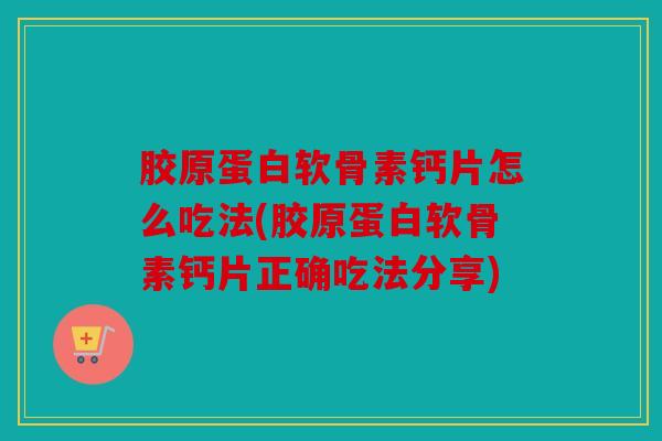 胶原蛋白软骨素钙片怎么吃法(胶原蛋白软骨素钙片正确吃法分享)