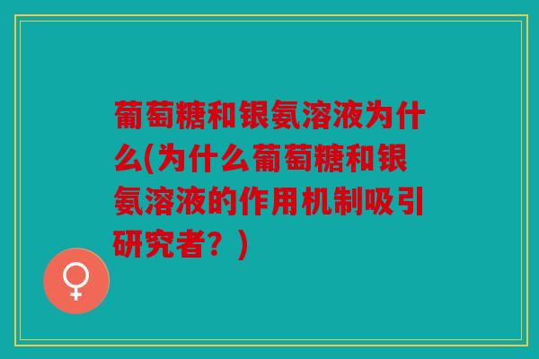 葡萄糖和银氨溶液为什么(为什么葡萄糖和银氨溶液的作用机制吸引研究者？)