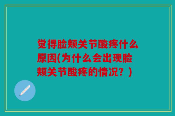 觉得脸颊关节酸疼什么原因(为什么会出现脸颊关节酸疼的情况？)