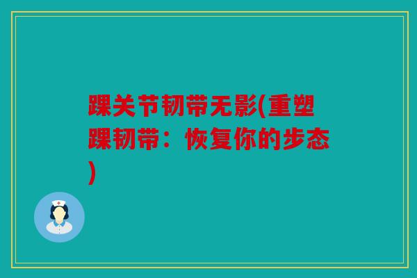 踝关节韧带无影(重塑踝韧带：恢复你的步态)