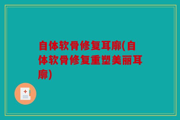自体软骨修复耳廓(自体软骨修复重塑美丽耳廓)