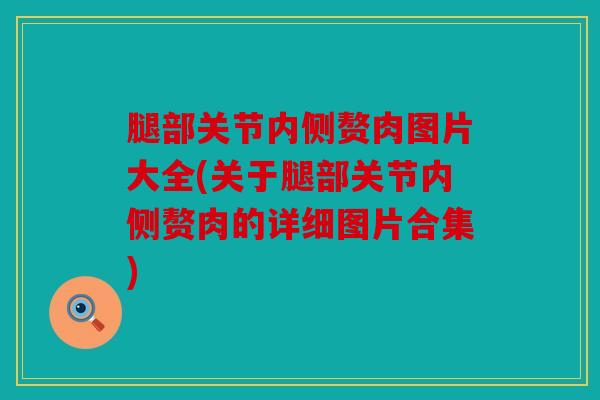 腿部关节内侧赘肉图片大全(关于腿部关节内侧赘肉的详细图片合集)
