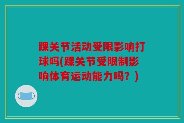 踝关节活动受限影响打球吗(踝关节受限制影响体育运动能力吗？)