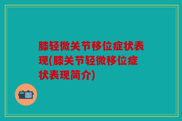 膝轻微关节移位症状表现(膝关节轻微移位症状表现简介)