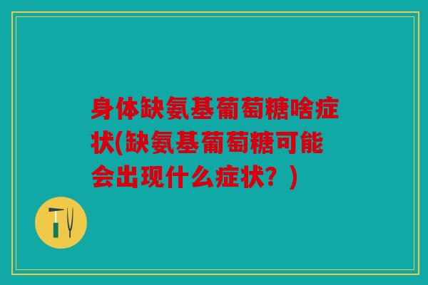 身体缺氨基葡萄糖啥症状(缺氨基葡萄糖可能会出现什么症状？)