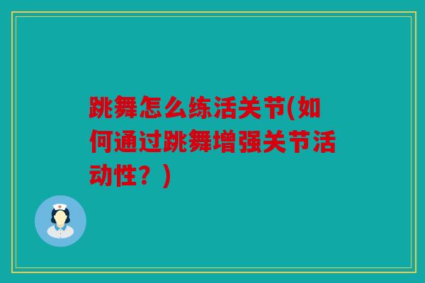 跳舞怎么练活关节(如何通过跳舞增强关节活动性？)