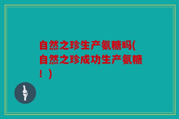 自然之珍生产氨糖吗(自然之珍成功生产氨糖！)