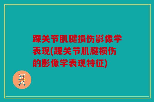 踝关节肌腱损伤影像学表现(踝关节肌腱损伤的影像学表现特征)