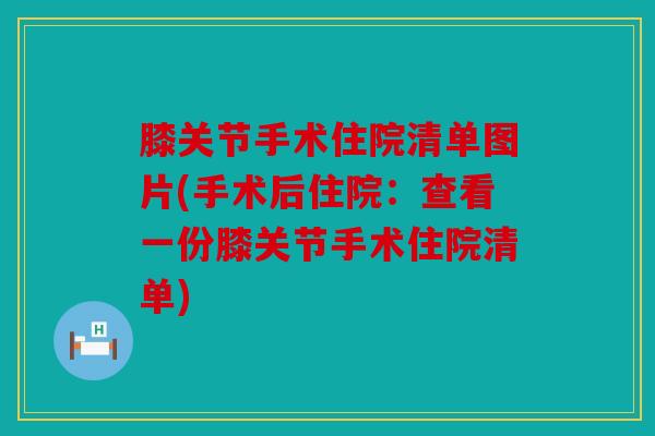 膝关节手术住院清单图片(手术后住院：查看一份膝关节手术住院清单)
