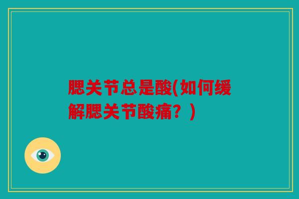 腮关节总是酸(如何缓解腮关节酸痛？)