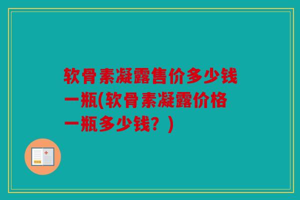软骨素凝露售价多少钱一瓶(软骨素凝露价格一瓶多少钱？)