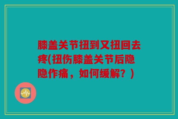 膝盖关节扭到又扭回去疼(扭伤膝盖关节后隐隐作痛，如何缓解？)