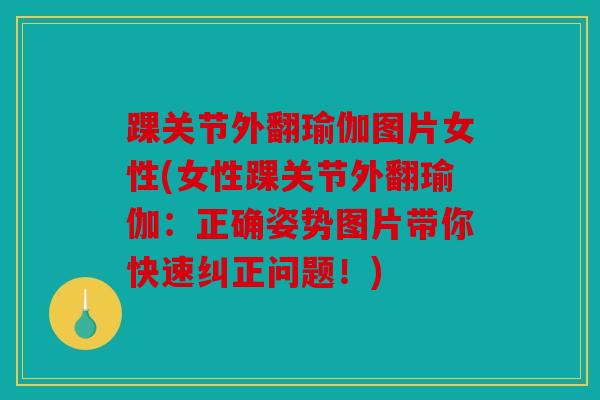 踝关节外翻瑜伽图片女性(女性踝关节外翻瑜伽：正确姿势图片带你快速纠正问题！)