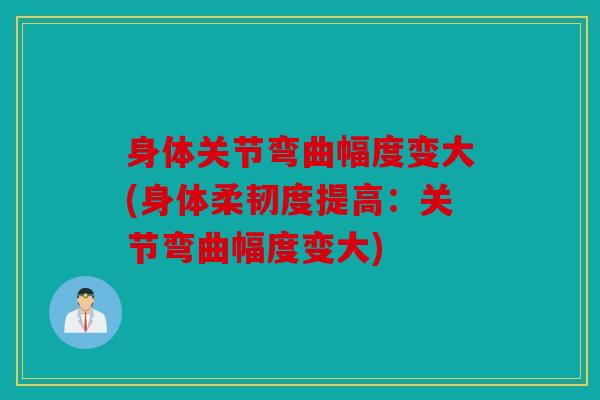 身体关节弯曲幅度变大(身体柔韧度提高：关节弯曲幅度变大)