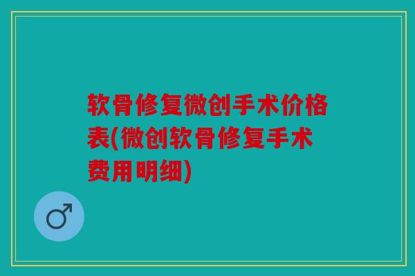 软骨修复微创手术价格表(微创软骨修复手术费用明细)