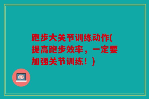 跑步大关节训练动作(提高跑步效率，一定要加强关节训练！)