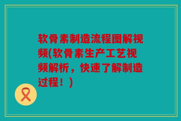 软骨素制造流程图解视频(软骨素生产工艺视频解析，快速了解制造过程！)