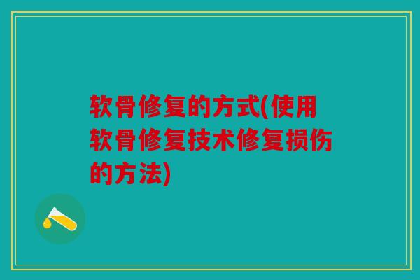 软骨修复的方式(使用软骨修复技术修复损伤的方法)