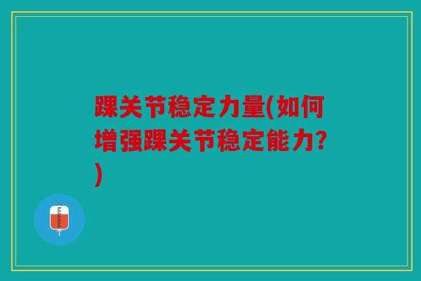 踝关节稳定力量(如何增强踝关节稳定能力？)
