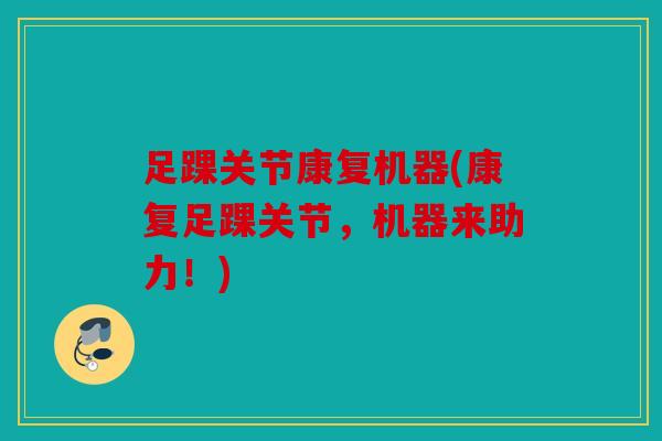 足踝关节康复机器(康复足踝关节，机器来助力！)