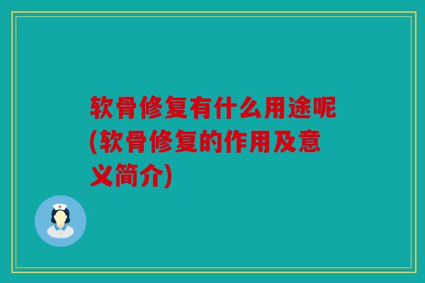 软骨修复有什么用途呢(软骨修复的作用及意义简介)