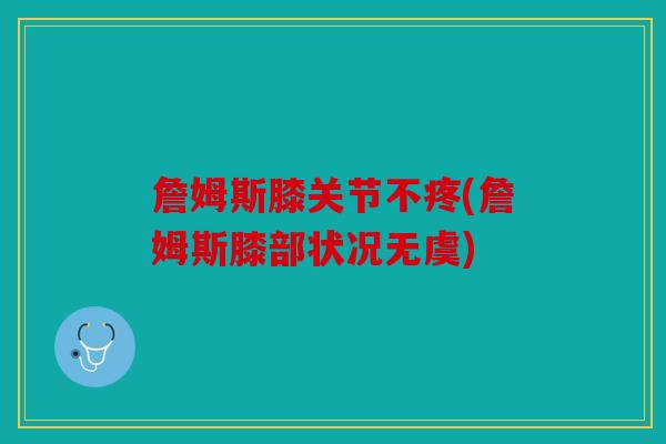 詹姆斯膝关节不疼(詹姆斯膝部状况无虞)