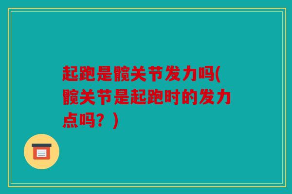 起跑是髋关节发力吗(髋关节是起跑时的发力点吗？)