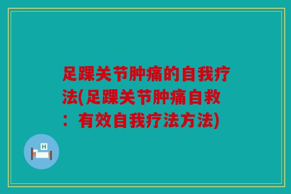 足踝关节肿痛的自我疗法(足踝关节肿痛自救：有效自我疗法方法)