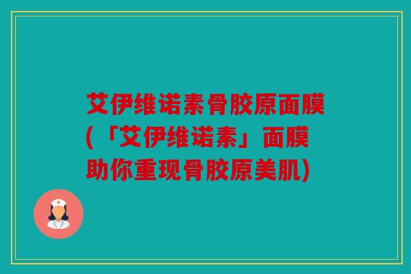 艾伊维诺素骨胶原面膜(「艾伊维诺素」面膜助你重现骨胶原美肌)