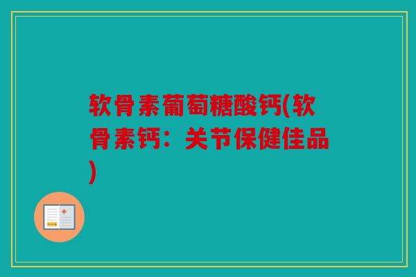 软骨素葡萄糖酸钙(软骨素钙：关节保健佳品)